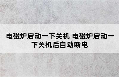 电磁炉启动一下关机 电磁炉启动一下关机后自动断电